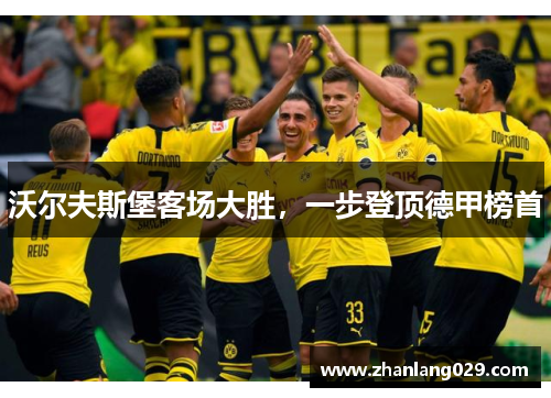 沃尔夫斯堡客场大胜,一步登顶德甲榜首 沃尔夫斯堡客场大胜,一步登顶德甲榜首